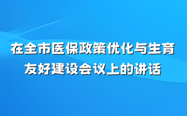在全市医保政策优化与生育友好建设会议上的讲话