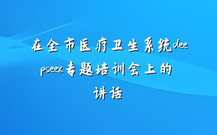 在全市医疗卫生系统deepseek专题培训会上的讲话