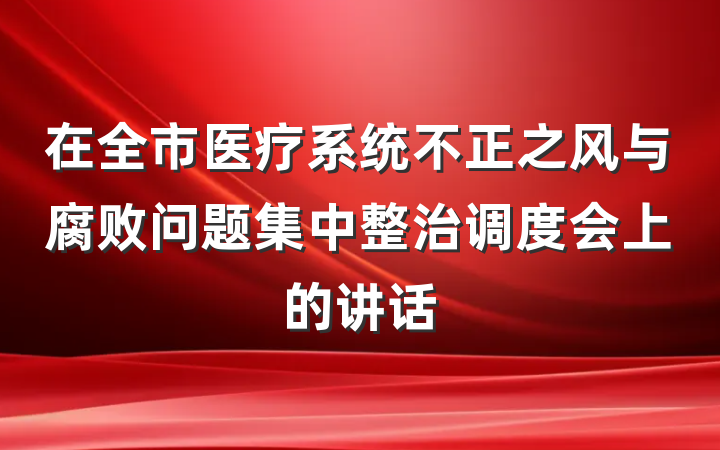 在全市医疗系统不正之风与腐败问题集中整治调度会上的讲话