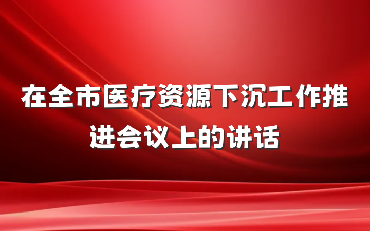 在全市医疗资源下沉工作推进会议上的讲话