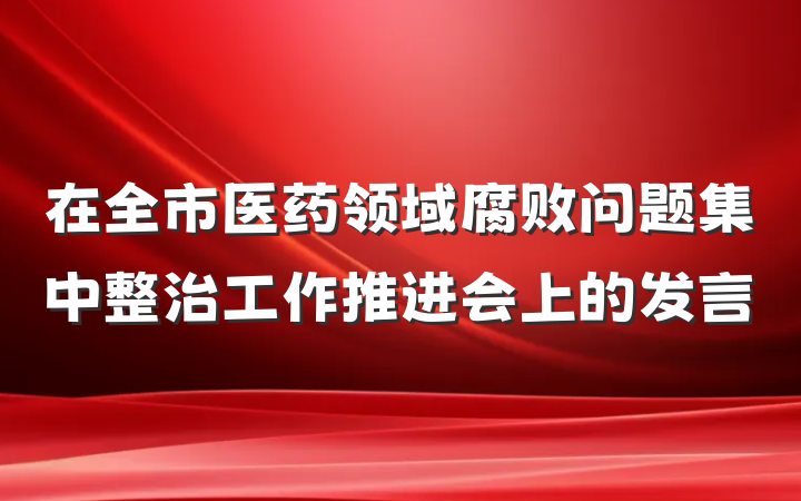 在全市医药领域腐败问题集中整治工作推进会上的发言