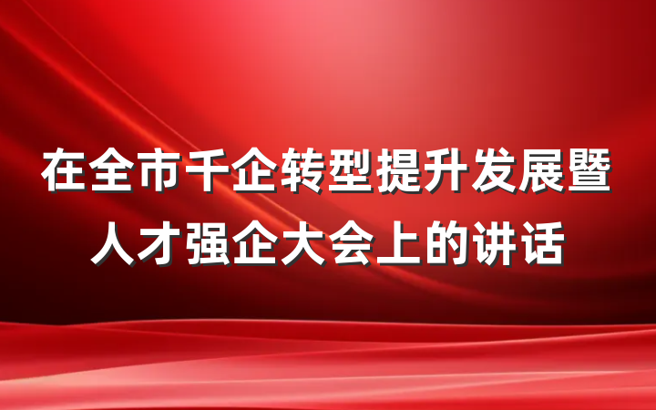 在全市千企转型提升发展暨人才强企大会上的讲话