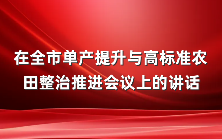 在全市单产提升与高标准农田整治推进会议上的讲话