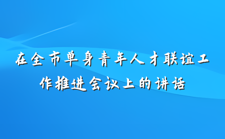 在全市单身青年人才联谊工作推进会议上的讲话