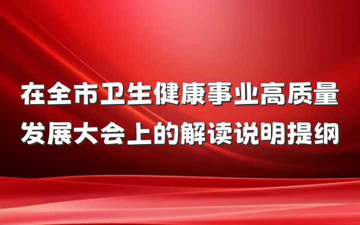 在全市卫生健康事业高质量发展大会上的解读说明提纲