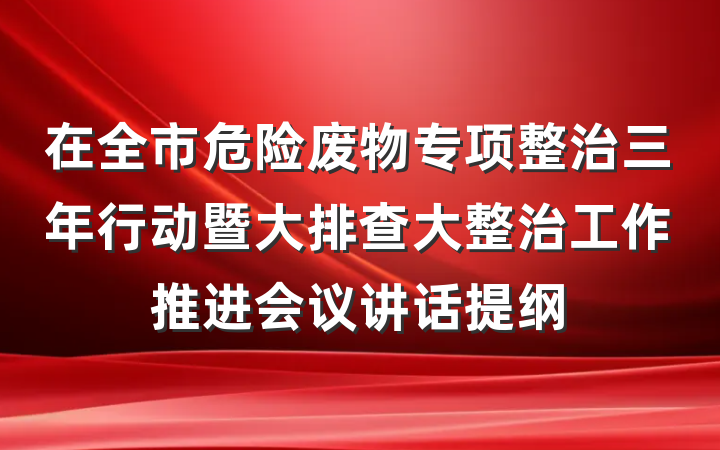 在全市危险废物专项整治三年行动暨大排查大整治工作推进会议讲话提纲