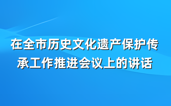 在全市历史文化遗产保护传承工作推进会议上的讲话