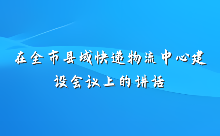 在全市县域快递物流中心建设会议上的讲话