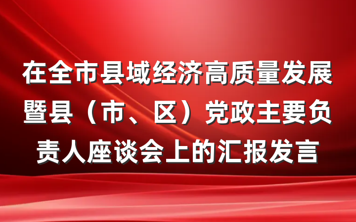 在全市县域经济高质量发展暨县（市、区）党政主要负责人座谈会上的汇报发言