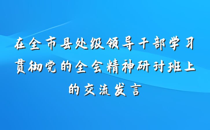 在全市县处级领导干部学习贯彻党的全会精神研讨班上的交流发言