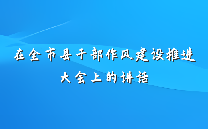 在全市县干部作风建设推进大会上的讲话