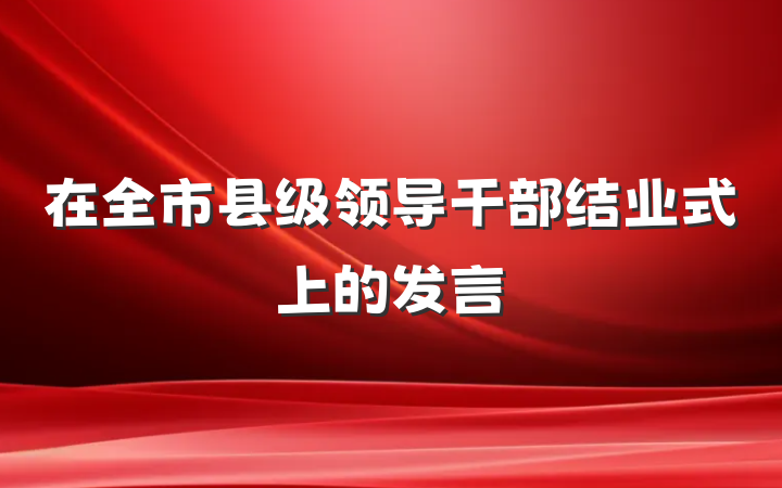 在全市县级领导干部结业式上的发言