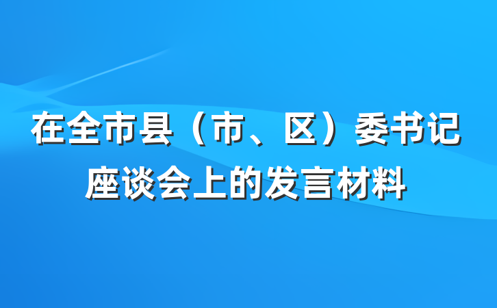 在全市县（市、区）委书记座谈会上的发言材料