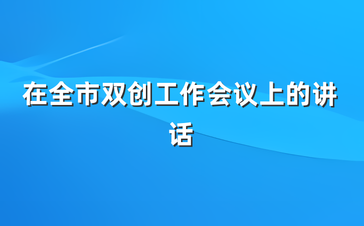 在全市双创工作会议上的讲话