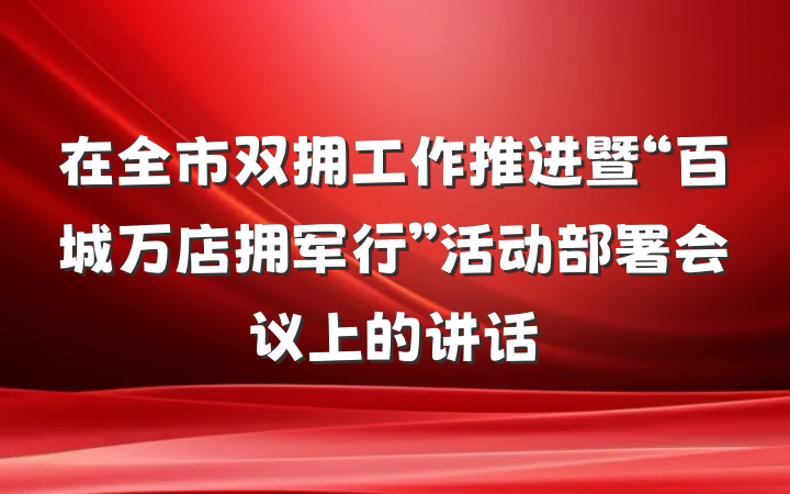 在全市双拥工作推进暨“百城万店拥军行”活动部署会议上的讲话