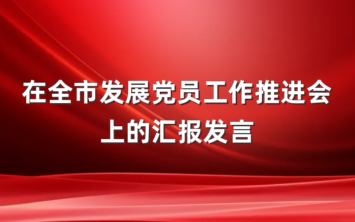 在全市发展党员工作推进会上的汇报发言
