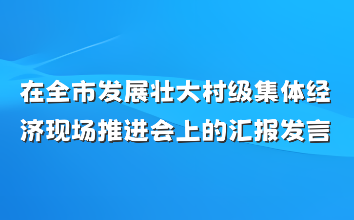 在全市发展壮大村级集体经济现场推进会上的汇报发言