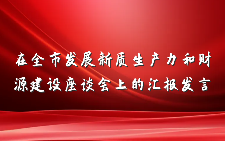 在全市发展新质生产力和财源建设座谈会上的汇报发言