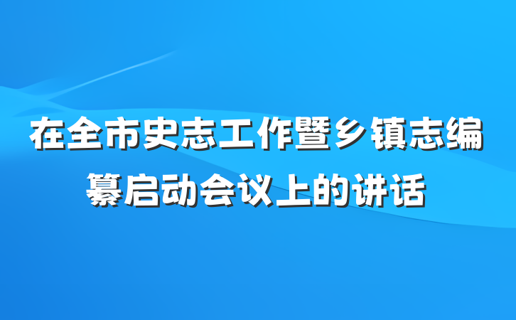 在全市史志工作暨乡镇志编纂启动会议上的讲话
