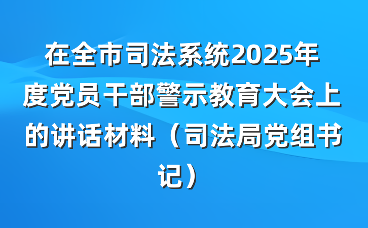 在全市司法系统2025年度党员干部警示教育大会上的讲话材料（司法局党组书记）