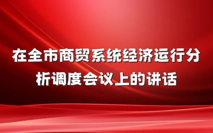 在全市商贸系统经济运行分析调度会议上的讲话