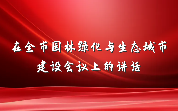 在全市园林绿化与生态城市建设会议上的讲话