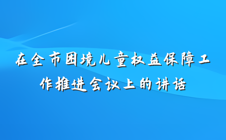 在全市困境儿童权益保障工作推进会议上的讲话