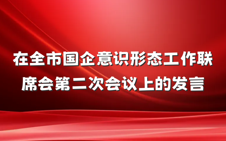 在全市国企意识形态工作联席会第二次会议上的发言