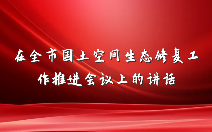 在全市国土空间生态修复工作推进会议上的讲话