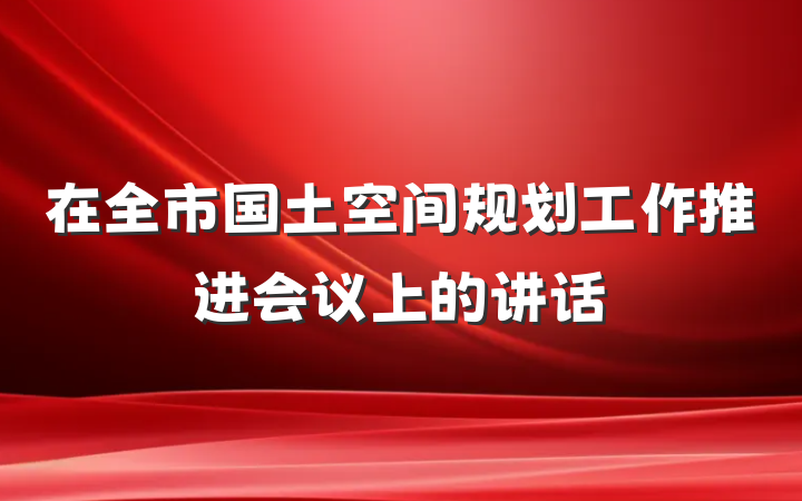 在全市国土空间规划工作推进会议上的讲话