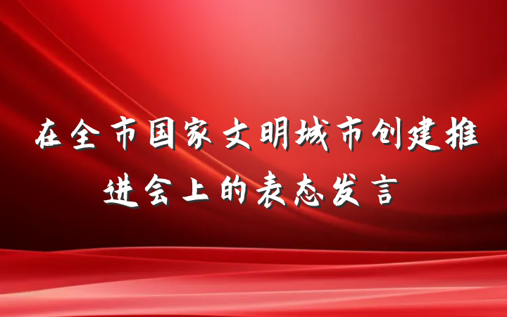 在全市国家文明城市创建推进会上的表态发言