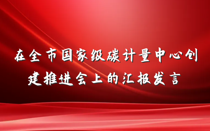 在全市国家级碳计量中心创建推进会上的汇报发言