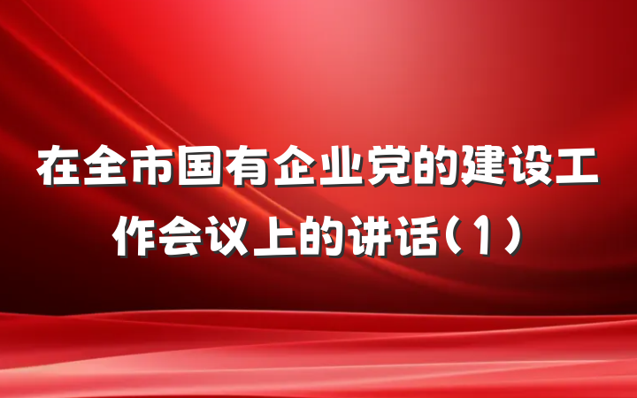 在全市国有企业党的建设工作会议上的讲话(1)