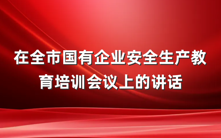在全市国有企业安全生产教育培训会议上的讲话
