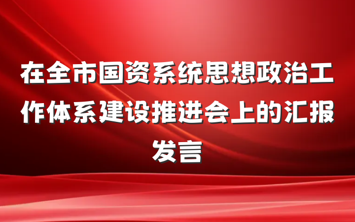 在全市国资系统思想政治工作体系建设推进会上的汇报发言