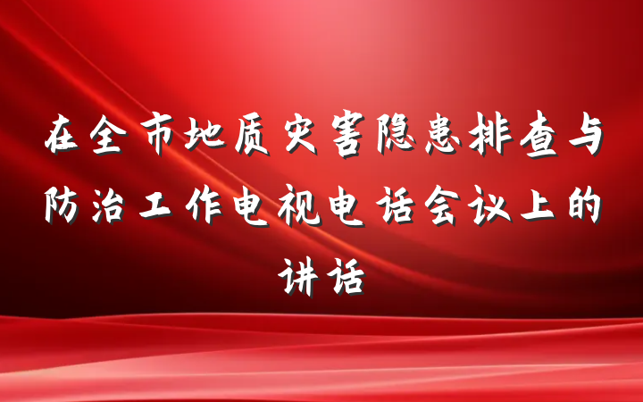 在全市地质灾害隐患排查与防治工作电视电话会议上的讲话