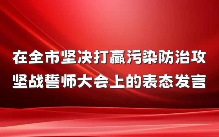 在全市坚决打赢污染防治攻坚战誓师大会上的表态发言