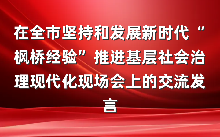 在全市坚持和发展新时代“枫桥经验”推进基层社会治理现代化现场会上的交流发言