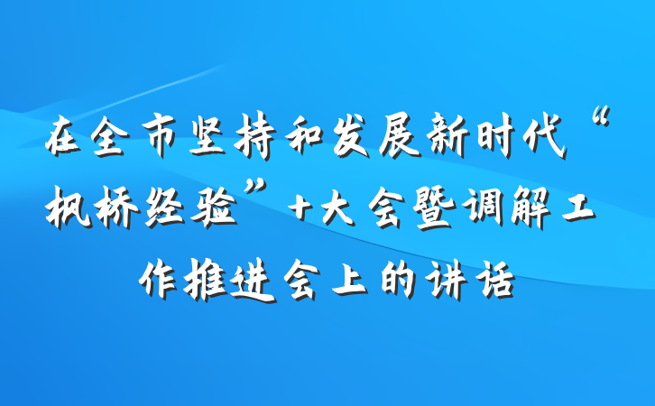 在全市坚持和发展新时代“枫桥经验” 大会暨调解工作推进会上的讲话