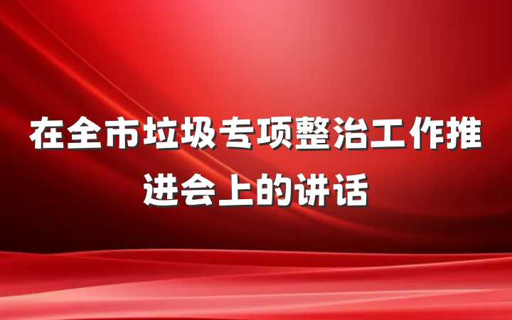 在全市垃圾专项整治工作推进会上的讲话