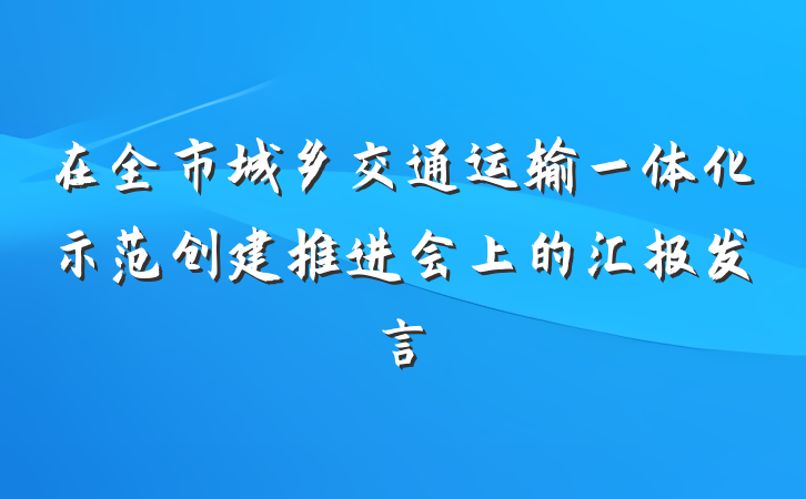 在全市城乡交通运输一体化示范创建推进会上的汇报发言