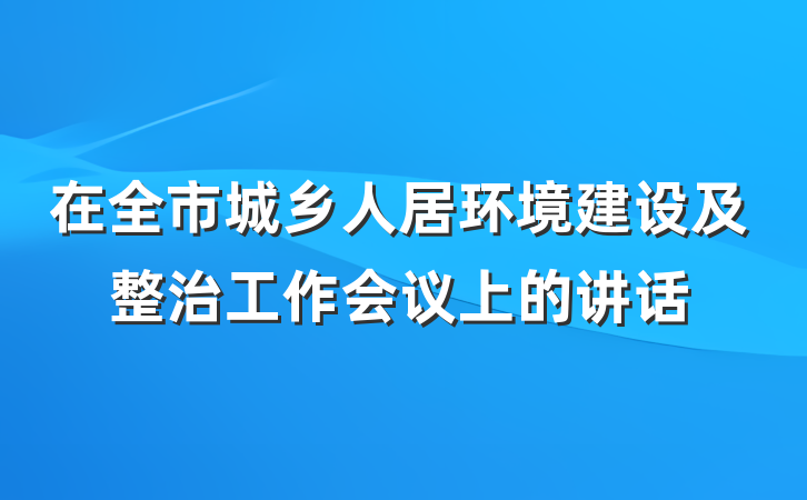 在全市城乡人居环境建设及整治工作会议上的讲话