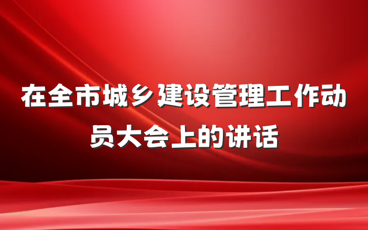 在全市城乡建设管理工作动员大会上的讲话