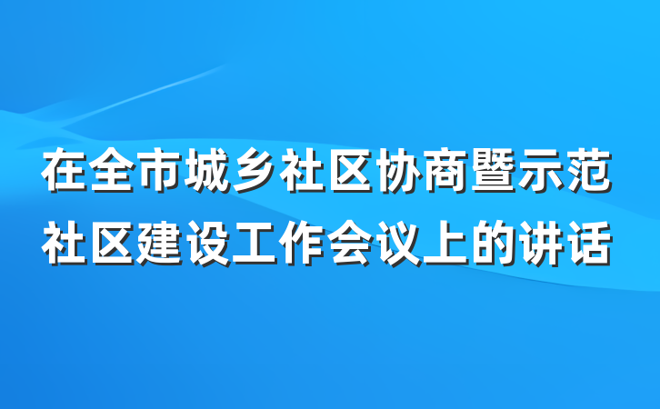 在全市城乡社区协商暨示范社区建设工作会议上的讲话