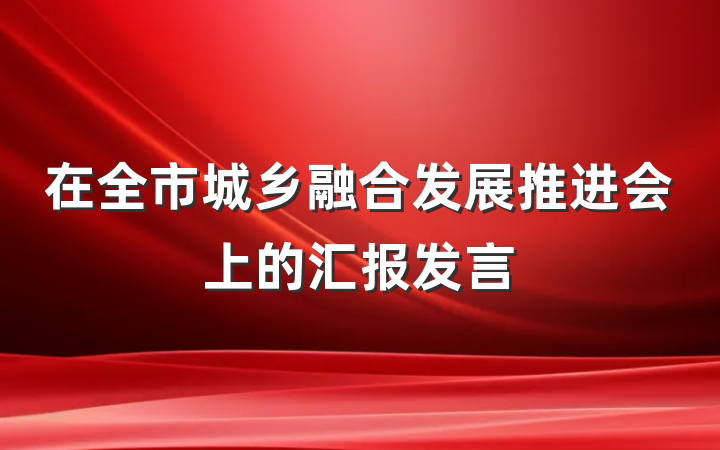 在全市城乡融合发展推进会上的汇报发言
