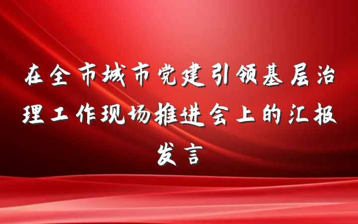 在全市城市党建引领基层治理工作现场推进会上的汇报发言