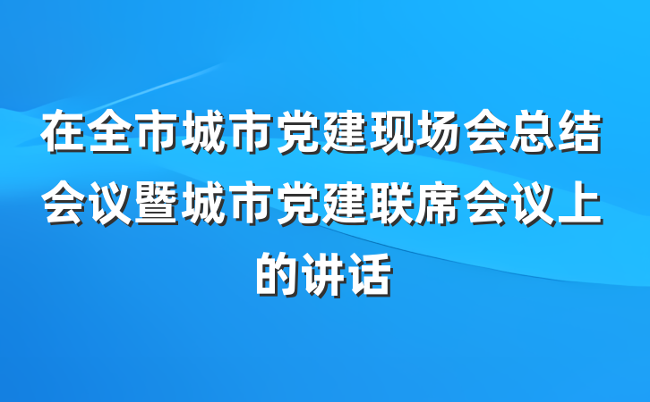 在全市城市党建现场会总结会议暨城市党建联席会议上的讲话