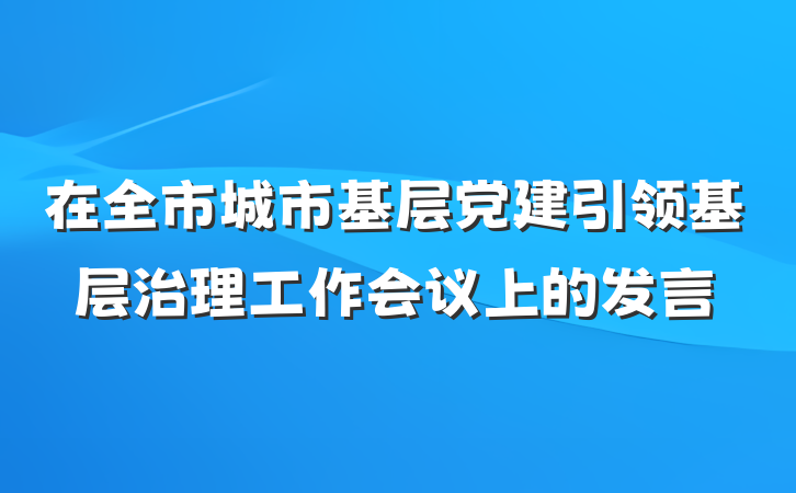 在全市城市基层党建引领基层治理工作会议上的发言