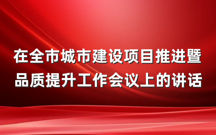 在全市城市建设项目推进暨品质提升工作会议上的讲话