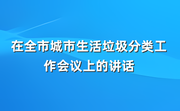 在全市城市生活垃圾分类工作会议上的讲话
